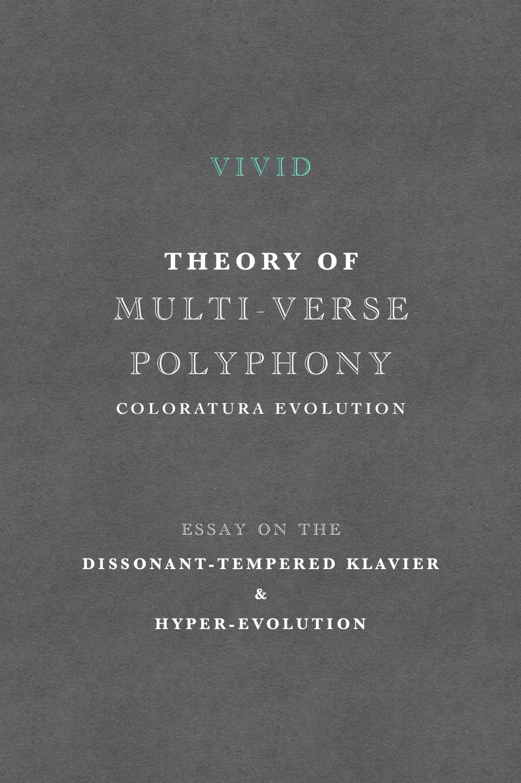 Grey title page: Vivid, Theory of Multi-Verse Polyphony, Coloratura Evolution. Essay on the Dissonant-Tempered Klavier and Hyper-Evolution
